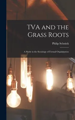 TVA and the Grass Roots; štúdia sociológie formálnej organizácie - TVA and the Grass Roots; a Study in the Sociology of Formal Organization