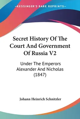 Tajné dejiny dvora a vlády Ruska V2: Za vlády cisárov Alexandra a Mikuláša (1847) - Secret History Of The Court And Government Of Russia V2: Under The Emperors Alexander And Nicholas (1847)