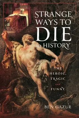 Podivné spôsoby smrti v dejinách: Hrdinské, tragické a smiešne - Strange Ways to Die in History: The Heroic, Tragic and Funny