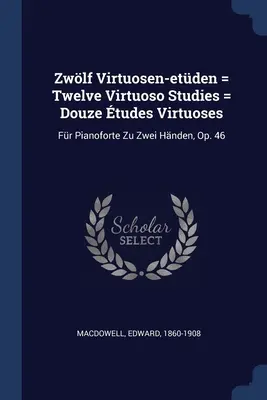 Zwlf Virtuosen-etden = Dvanásť virtuóznych štúdií = Douze tudes Virtuoses: op. 46: Fr Pianoforte Zu Zwei Hnden - Zwlf Virtuosen-etden = Twelve Virtuoso Studies = Douze tudes Virtuoses: Fr Pianoforte Zu Zwei Hnden, Op. 46