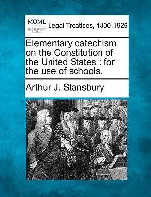 Elementárny katechizmus o ústave Spojených štátov amerických: Pre potreby škôl. - Elementary Catechism on the Constitution of the United States: For the Use of Schools.