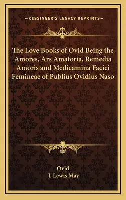 Ovidiove knihy o láske: Amores, Ars Amatoria, Remedia Amoris a Medicamina Faciei Femineae Publia Ovidia Nasa - The Love Books of Ovid Being the Amores, Ars Amatoria, Remedia Amoris and Medicamina Faciei Femineae of Publius Ovidius Naso