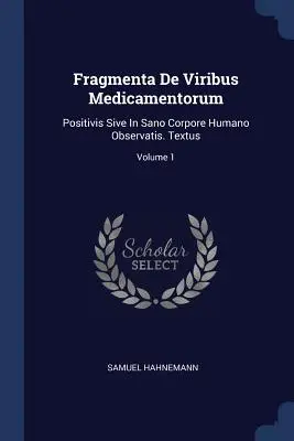 Fragmenta De Viribus Medicamentorum: Positivis Sive In Sano Corpore Humano Observatis. Textus; zväzok 1 - Fragmenta De Viribus Medicamentorum: Positivis Sive In Sano Corpore Humano Observatis. Textus; Volume 1