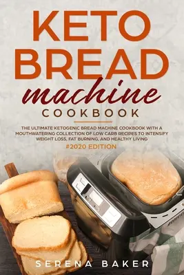 Keto kuchárka na chlieb #2020: Kuchařka na ketogénny chlieb s lahodnou zbierkou receptov s nízkym obsahom uhľohydrátov na zintenzívnenie váhy - Keto Bread Machine Cookbook #2020: The Ultimate Ketogenic Bread Machine Cookbook With a Mouthwatering Collection of Low Carb Recipes to Intensify Weig