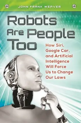Roboti sú tiež ľudia: Ako nás Siri, auto Google a umelá inteligencia prinútia zmeniť naše zákony - Robots Are People Too: How Siri, Google Car, and Artificial Intelligence Will Force Us to Change Our Laws
