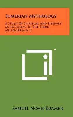 Sumerská mytológia: storočia pred n. l.: štúdia o duchovných a literárnych úspechoch v treťom tisícročí pred n. l. - Sumerian Mythology: A Study Of Spiritual And Literary Achievement In The Third Millennium B. C.