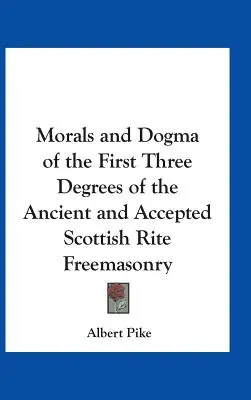 Morálka a dogmy prvých troch stupňov starého a prijatého slobodomurárstva škótskeho obradu - Morals and Dogma of the First Three Degrees of the Ancient and Accepted Scottish Rite Freemasonry