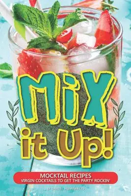 Mix It Up! Recepty na koktaily - panenské koktaily, ktoré rozprúdia párty - Mix It Up!: Mocktail Recipes - Virgin Cocktails to Get the Party Rockin'