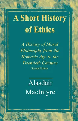 Krátke dejiny etiky: Dejiny morálnej filozofie od Homéra po dvadsiate storočie, druhé vydanie - A Short History of Ethics: A History of Moral Philosophy from the Homeric Age to the Twentieth Century, Second Edition
