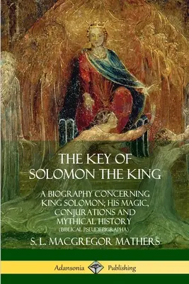 Kľúč kráľa Šalamúna: Kľúč od kráľa Šalamúna: životopis o kráľovi Šalamúnovi; jeho mágia, zaklínadlá a mýtické dejiny - The Key of Solomon the King: A Biography Concerning King Solomon; His Magic, Conjurations and Mythical History