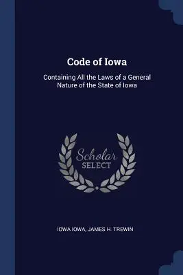 Zákonník štátu Iowa: Obsahujúci všetky zákony štátu Iowa všeobecnej povahy - Code of Iowa: Containing All the Laws of a General Nature of the State of Iowa