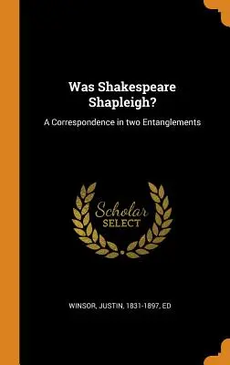 Bol Shakespeare Shapleigh? A Correspondence in two Entanglements - Was Shakespeare Shapleigh?: A Correspondence in two Entanglements