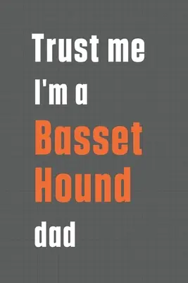 Verte mi, som otec baseta: Pre otca psa Basset Hound - Trust me I'm a Basset Hound dad: For Basset Hound Dog Dad