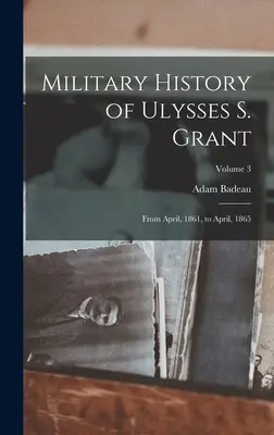 Vojenské dejiny Ulyssesa S. Granta: 1861 do apríla 1865; zväzok 3 - Military History of Ulysses S. Grant: From April, 1861, to April, 1865; Volume 3