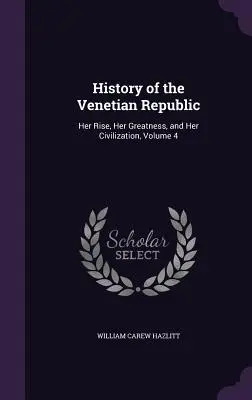 Dejiny Benátskej republiky: Jej vzostup, veľkosť a civilizácia, zväzok 4 - History of the Venetian Republic: Her Rise, Her Greatness, and Her Civilization, Volume 4
