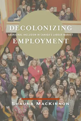 Dekolonizácia zamestnanosti: Začlenenie domorodcov na kanadský trh práce - Decolonizing Employment: Aboriginal Inclusion in Canada's Labour Market