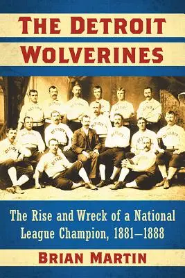 The Detroit Wolverines (Detroitskí vlci): Dvadsaťpäťročný chlapec z Detroitu: Vzostup a stroskotanie šampióna národnej ligy v rokoch 1881-1888 - The Detroit Wolverines: The Rise and Wreck of a National League Champion, 1881-1888