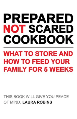 Kuchárska kniha Pripravený - nie vystrašený: Čo skladovať a ako nakŕmiť rodinu na päť týždňov - Prepared-Not-Scared Cookbook: What to Store and How to Feed Your Family for Five Weeks