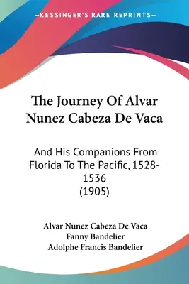 Cesta Alvara Nuneza Cabeza De Vaca: (1905): Cesta Caneza Cabeza a jeho spoločníkov z Floridy do Tichého oceánu v rokoch 1528-1536 - The Journey Of Alvar Nunez Cabeza De Vaca: And His Companions From Florida To The Pacific, 1528-1536 (1905)