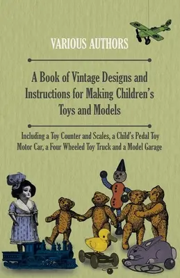 Kniha historických návrhov a návodov na výrobu detských hračiek a modelov - vrátane počítadla hračiek a váh, detského motorového autíčka na pedále, - A Book of Vintage Designs and Instructions for Making Children's Toys and Models - Including a Toy Counter and Scales, a Child's Pedal Toy Motor Car,