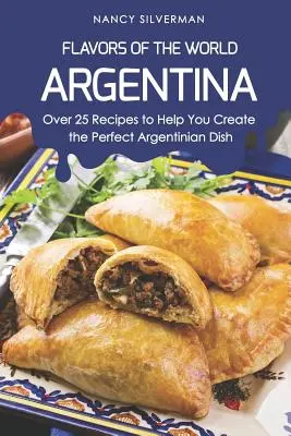 Chute sveta - Argentína: Viac ako 25 receptov, ktoré vám pomôžu vytvoriť dokonalé argentínske jedlo - Flavors of the World - Argentina: Over 25 Recipes to Help You Create the Perfect Argentinian Dish