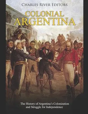 Koloniálna Argentína: Dejiny kolonizácie Argentíny a boja za nezávislosť - Colonial Argentina: The History of Argentina's Colonization and Struggle for Independence
