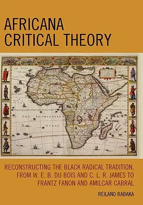 Africana Critical Theory: E. B. Du Boisa a C. L. R. Jamesa po Frantza Fanona a Amilcara Cabru - Africana Critical Theory: Reconstructing The Black Radical Tradition, From W. E. B. Du Bois and C. L. R. James to Frantz Fanon and Amilcar Cabra