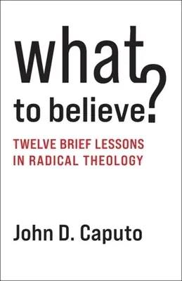Čomu veriť? Dvanásť krátkych lekcií radikálnej teológie - What to Believe?: Twelve Brief Lessons in Radical Theology
