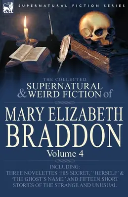 The Collected Supernatural and Weird Fiction of Mary Elizabeth Braddon: Vrátane troch noviel „Jeho tajomstvo“, „Sama“ a „Duch - The Collected Supernatural and Weird Fiction of Mary Elizabeth Braddon: Volume 4-Including Three Novelettes 'His Secret, ' 'Herself' and 'The Ghost's