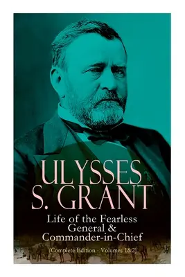 Ulysses S. Grant: Život neohrozeného generála a vrchného veliteľa (kompletné vydanie - zväzky 1 a 2) - Ulysses S. Grant: Life of the Fearless General & Commander-In-Chief (Complete Edition - Volumes 1&2)