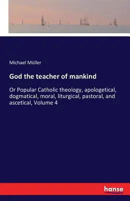 Boh učiteľ ľudstva: alebo populárna katolícka teológia, apologetická, dogmatická, morálna, liturgická, pastoračná a asketická, zväzok 4 - God the teacher of mankind: Or Popular Catholic theology, apologetical, dogmatical, moral, liturgical, pastoral, and ascetical, Volume 4