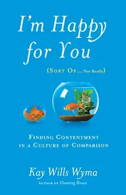 Som za teba šťastná (tak trochu... nie celkom): Nájsť spokojnosť v kultúre porovnávania - I'm Happy for You (Sort Of...Not Really): Finding Contentment in a Culture of Comparison