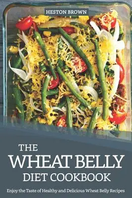 Kuchárska kniha Wheat Belly Diet: Vychutnajte si chuť zdravých a lahodných receptov Wheat Belly - The Wheat Belly Diet Cookbook: Enjoy the Taste of Healthy and Delicious Wheat Belly Recipes