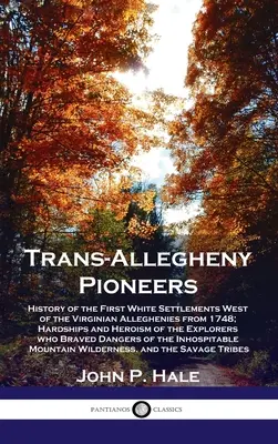 Trans-Allegheny Pioneers: História prvých bielych osád na západ od Virgínie od roku 1748; útrapy a hrdinstvo výskumníkov - Trans-Allegheny Pioneers: History of the First White Settlements West of the Virginian Alleghenies from 1748; Hardships and Heroism of the Explo