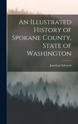 Ilustrované dejiny okresu Spokane v štáte Washington - An Illustrated History of Spokane County, State of Washington