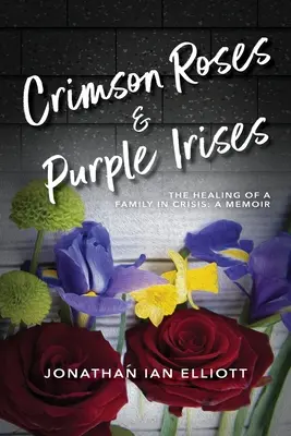 Karmínové ruže a fialové kosatce: The Healing of a Family in Crisis: Spomienky - Crimson Roses & Purple Irises: The Healing of a Family in Crisis: A Memoir