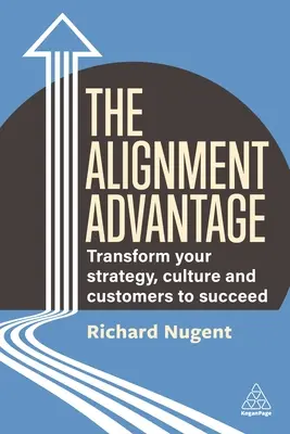 The Alignment Advantage: Aligance: Transformácia stratégie, kultúry a zákazníkov k úspechu - The Alignment Advantage: Transform Your Strategy, Culture and Customers to Succeed