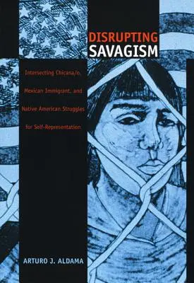 Disrupting Savagism: Vydanie: SAGAGIS: Prelínajúce sa boje Chicana/o, mexických prisťahovalcov a pôvodných obyvateľov Ameriky o sebaprezentáciu - Disrupting Savagism: Intersecting Chicana/o, Mexican Immigrant, and Native American Struggles for Self-Representation