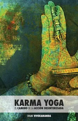 Karma joga: El Camino de la Accin Desinteresada - Karma Yoga: El Camino de la Accin Desinteresada