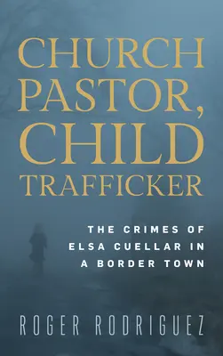 Cirkevný pastor, obchodník s deťmi: Zločiny Elsy Cuellarovej v pohraničnom mestečku - Church Pastor, Child Trafficker: The Crimes of Elsa Cuellar in a Border Town