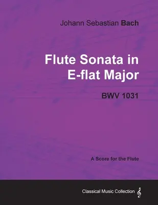 Johann Sebastian Bach - Sonáta pre flautu Es dur - Bwv 1031 - partitúra pre flautu - Johann Sebastian Bach - Flute Sonata in E-Flat Major - Bwv 1031 - A Score for the Flute