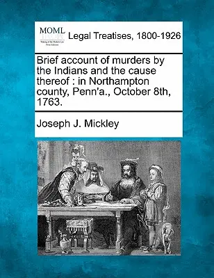 Stručný opis vrážd spáchaných Indiánmi a ich príčiny: V Northampton County, Penn'a., 8. októbra 1763. - Brief Account of Murders by the Indians and the Cause Thereof: In Northampton County, Penn'a., October 8th, 1763.