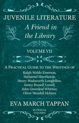 Literatúra pre mládež - priateľ v knižnici: Praktická príručka k spisom Ralpha Waldo Emersona, Nathaniela Hawthorna, Henryho Wadswa - Juvenile Literature - A Friend in the Library: Volume VII - A Practical Guide to the Writings of Ralph Waldo Emerson, Nathaniel Hawthorne, Henry Wadsw