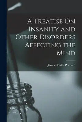 Pojednanie o šialenstve a iných poruchách ovplyvňujúcich myseľ - A Treatise On Insanity and Other Disorders Affecting the Mind