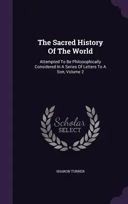 Posvätné dejiny sveta: Pokus o filozofickú úvahu v sérii listov synovi, zväzok 2 - The Sacred History Of The World: Attempted To Be Philosophically Considered In A Series Of Letters To A Son, Volume 2
