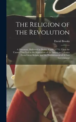 Náboženstvo revolúcie: 1774, o príčinách, ktoré viedli k oddeleniu amerických kolónií od - The Religion of the Revolution: A Discourse, Delivered at Derby, Conn., 1774, Upon the Causes That led to the Separation of the American Colonies From