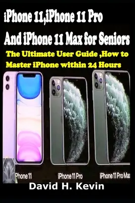 iPhone 11, iPhone 11 Pro a iPhone 11 Max pre seniorov: Ako zvládnuť iPhone do 24 hodín. - iPhone 11, iPhone 11 Pro And iPhone 11 Max for seniors: The Ultimate user guide, How to Master iPhone within 24 Hours.