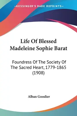 Život blahoslavenej Madeleine Sophie Baratovej: (1908): Zakladateľka Spoločnosti Najsvätejšieho srdca, 1779-1865 - Life Of Blessed Madeleine Sophie Barat: Foundress Of The Society Of The Sacred Heart, 1779-1865 (1908)