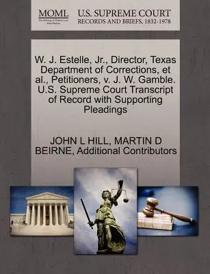 W. J. Estelle, JR., riaditeľ Texaského oddelenia nápravných zariadení a i., navrhovatelia, V. J. W. Gamble. U.S. Supreme Court Transcript of Record with Supp - W. J. Estelle, JR., Director, Texas Department of Corrections, et al., Petitioners, V. J. W. Gamble. U.S. Supreme Court Transcript of Record with Supp