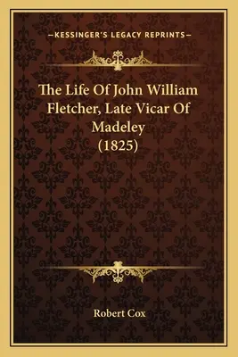 Život Johna Williama Fletchera, neskoršieho farára v Madeley (1825) - The Life Of John William Fletcher, Late Vicar Of Madeley (1825)